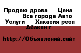 Продаю дрова.  › Цена ­ 6 000 - Все города Авто » Услуги   . Хакасия респ.,Абакан г.